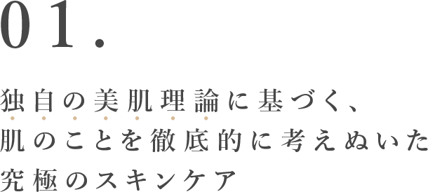 独自の美肌理論に基づく、肌のことを徹底的に考えぬいた究極のスキンケア
