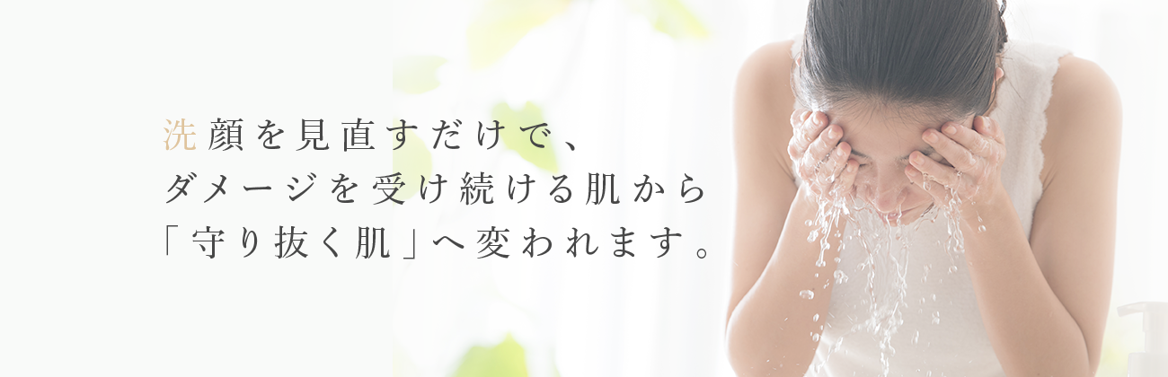 洗顔を見直すだけでダメージを受け続ける肌から守り抜く肌へ変われます