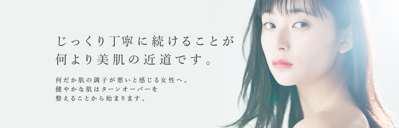 じっくり丁寧に続けることが何より美肌の近道です