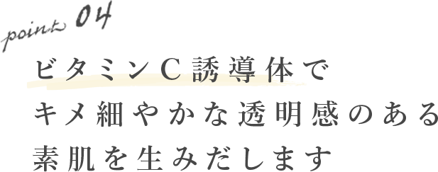 ビタミンC誘導体でキメ細やかな透明感のある素肌を生みだします